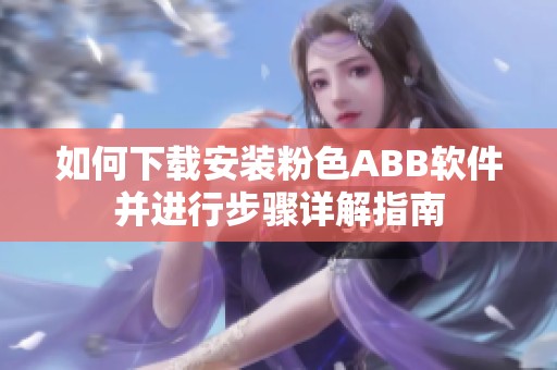 如何下载安装粉色ABB软件并进行步骤详解指南