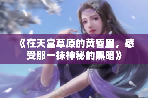 《在天堂草原的黄昏里，感受那一抹神秘的黑暗》