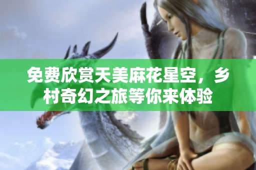 免费欣赏天美麻花星空，乡村奇幻之旅等你来体验