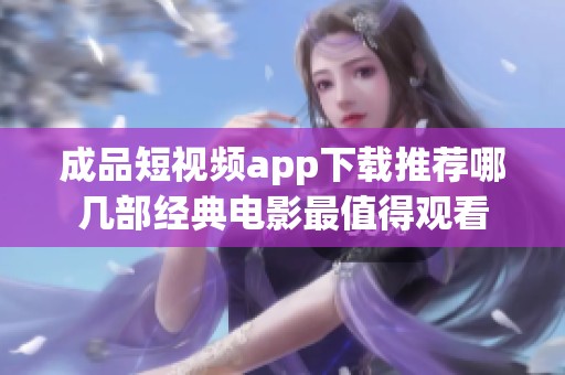 成品短视频app下载推荐哪几部经典电影最值得观看