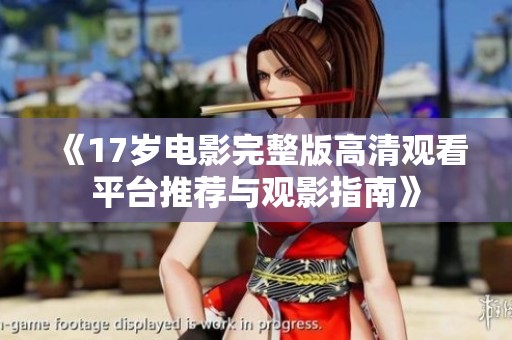《17岁电影完整版高清观看平台推荐与观影指南》