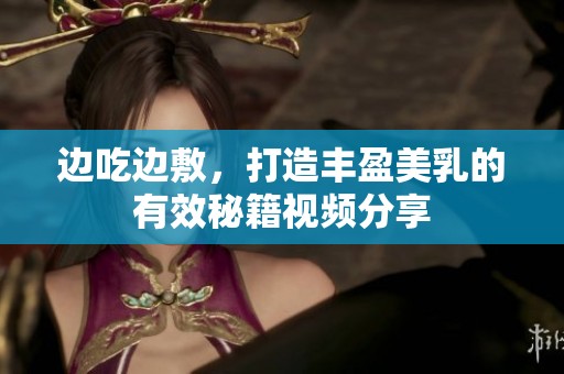 边吃边敷，打造丰盈美乳的有效秘籍视频分享