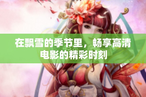 在飘雪的季节里，畅享高清电影的精彩时刻