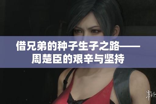 借兄弟的种子生子之路——周楚臣的艰辛与坚持