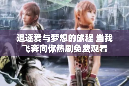 追逐爱与梦想的旅程 当我飞奔向你热剧免费观看