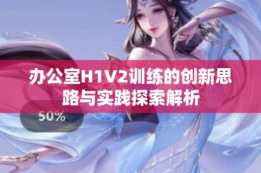 办公室H1V2训练的创新思路与实践探索解析