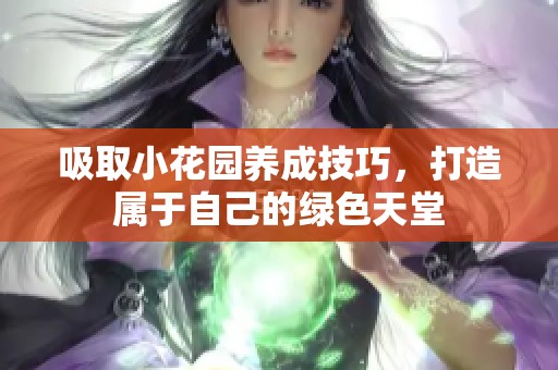 吸取小花园养成技巧，打造属于自己的绿色天堂