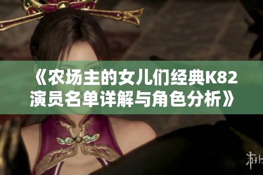 《农场主的女儿们经典K82演员名单详解与角色分析》