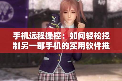 手机远程操控：如何轻松控制另一部手机的实用软件推荐