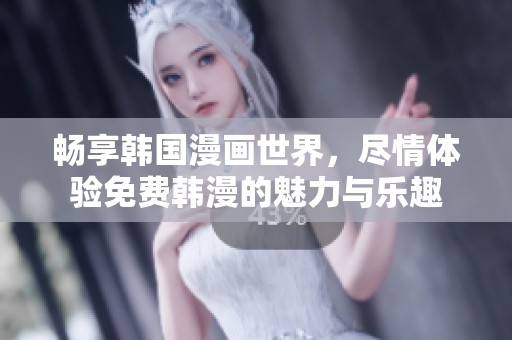 畅享韩国漫画世界，尽情体验免费韩漫的魅力与乐趣