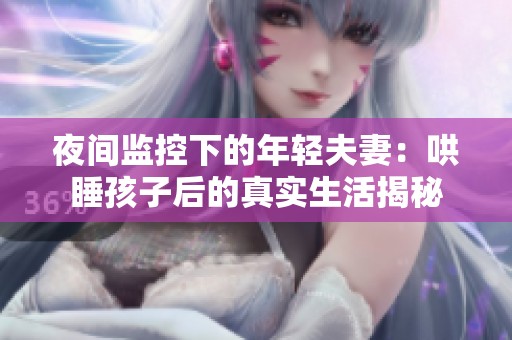 夜间监控下的年轻夫妻：哄睡孩子后的真实生活揭秘