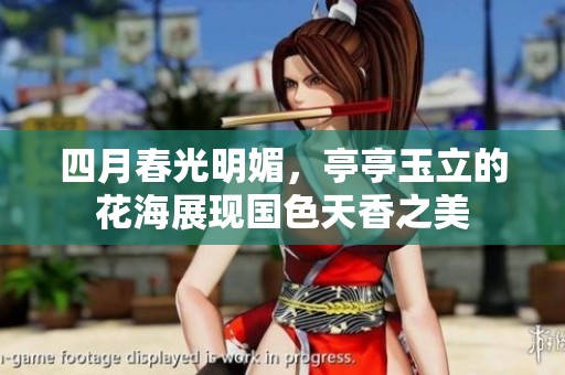 四月春光明媚，亭亭玉立的花海展现国色天香之美