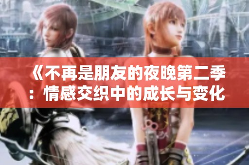 《不再是朋友的夜晚第二季：情感交织中的成长与变化》