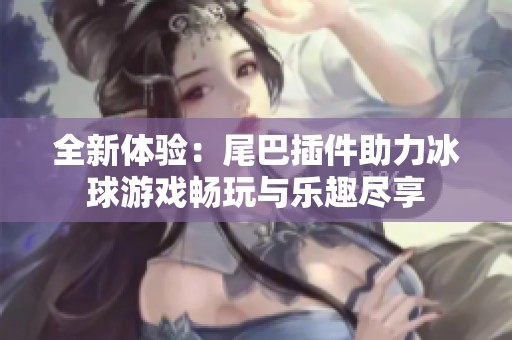全新体验：尾巴插件助力冰球游戏畅玩与乐趣尽享