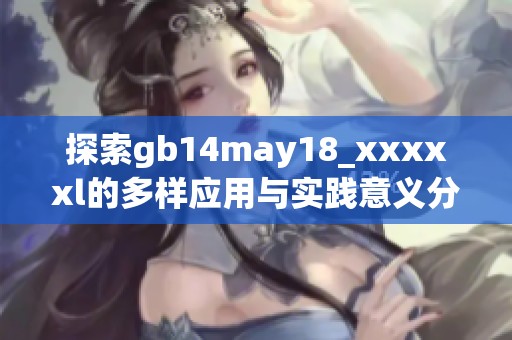 探索gb14may18_xxxxxl的多样应用与实践意义分析