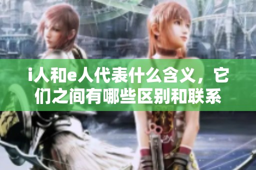 i人和e人代表什么含义，它们之间有哪些区别和联系