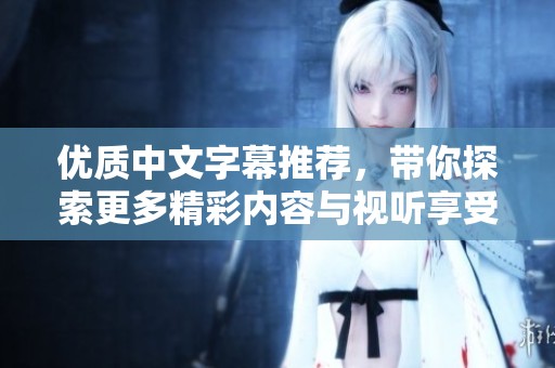 优质中文字幕推荐，带你探索更多精彩内容与视听享受