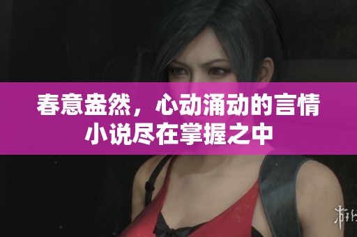 春意盎然，心动涌动的言情小说尽在掌握之中