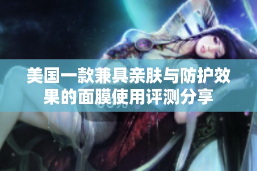 美国一款兼具亲肤与防护效果的面膜使用评测分享