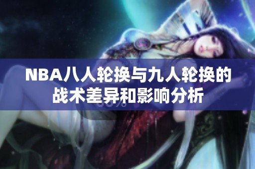 NBA八人轮换与九人轮换的战术差异和影响分析