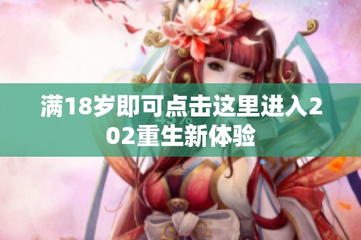 满18岁即可点击这里进入202重生新体验