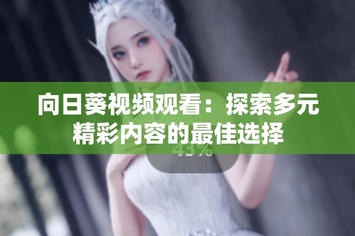 向日葵视频观看：探索多元精彩内容的最佳选择