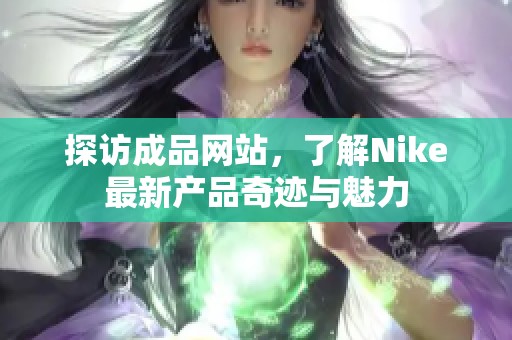 探访成品网站，了解Nike最新产品奇迹与魅力