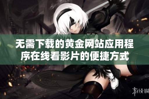 无需下载的黄金网站应用程序在线看影片的便捷方式