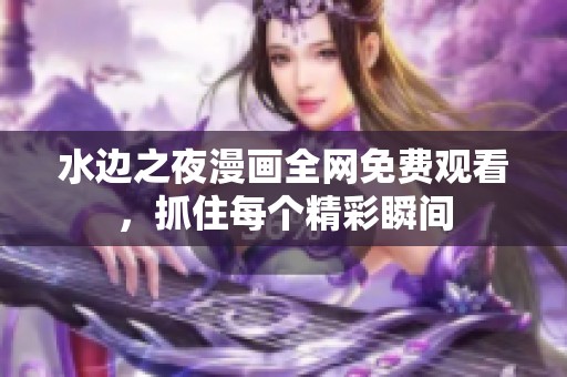 水边之夜漫画全网免费观看，抓住每个精彩瞬间