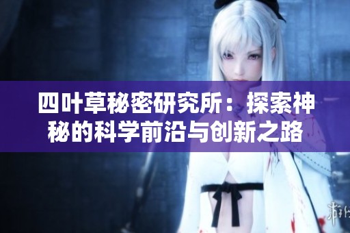 四叶草秘密研究所：探索神秘的科学前沿与创新之路