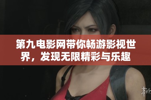 第九电影网带你畅游影视世界，发现无限精彩与乐趣