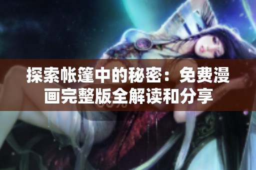 探索帐篷中的秘密：免费漫画完整版全解读和分享