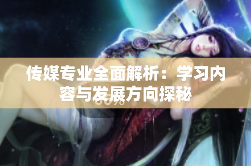 传媒专业全面解析：学习内容与发展方向探秘
