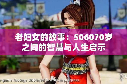 老妇女的故事：506070岁之间的智慧与人生启示
