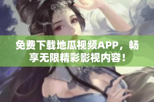 免费下载地瓜视频APP，畅享无限精彩影视内容！