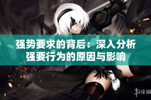 强势要求的背后：深入分析强要行为的原因与影响