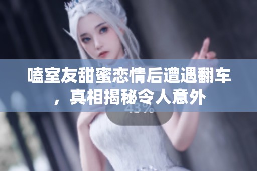 嗑室友甜蜜恋情后遭遇翻车，真相揭秘令人意外