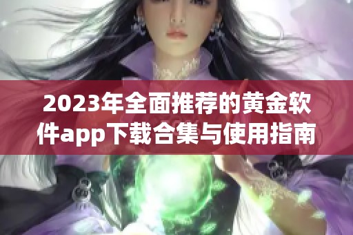 2023年全面推荐的黄金软件app下载合集与使用指南