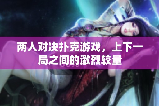 两人对决扑克游戏，上下一局之间的激烈较量