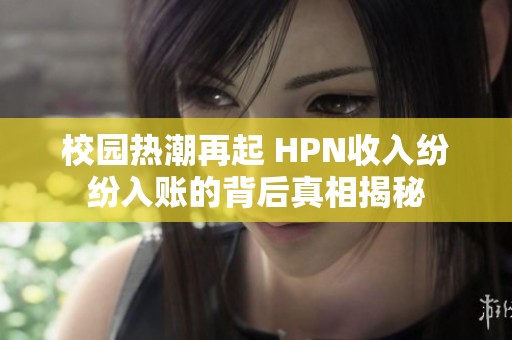 校园热潮再起 HPN收入纷纷入账的背后真相揭秘