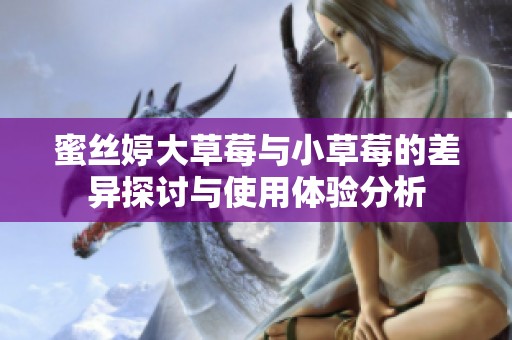 蜜丝婷大草莓与小草莓的差异探讨与使用体验分析