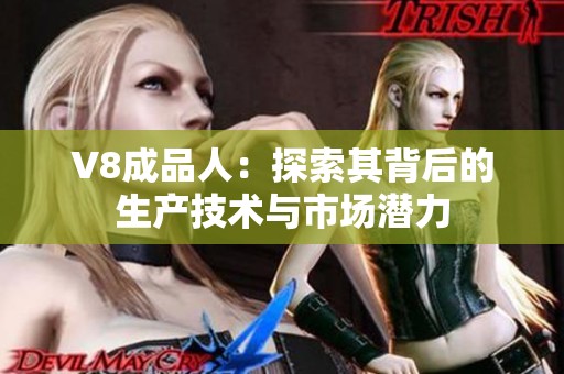 V8成品人：探索其背后的生产技术与市场潜力