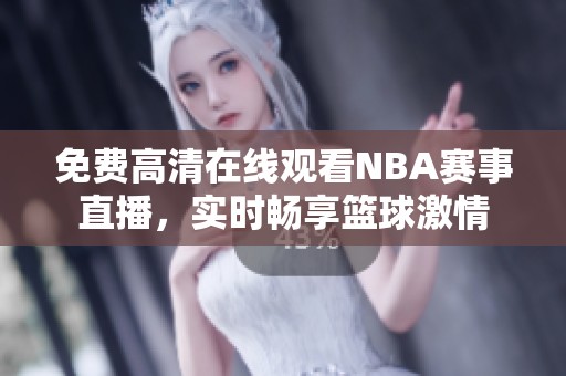 免费高清在线观看NBA赛事直播，实时畅享篮球激情
