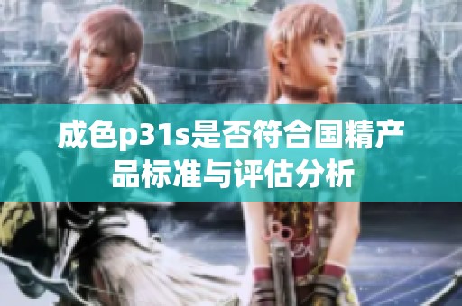 成色p31s是否符合国精产品标准与评估分析
