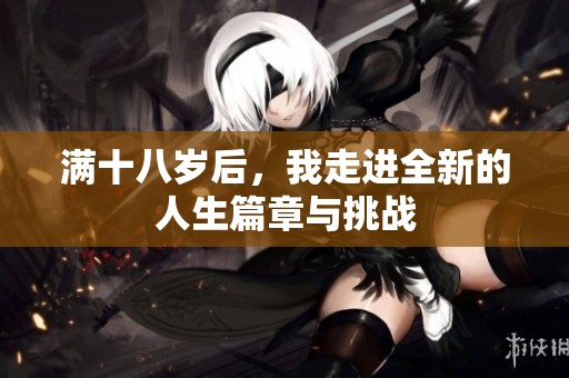满十八岁后，我走进全新的人生篇章与挑战