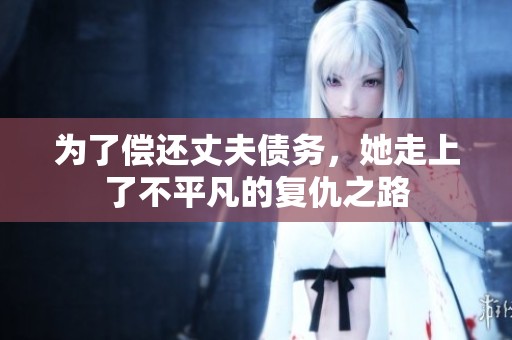 为了偿还丈夫债务，她走上了不平凡的复仇之路