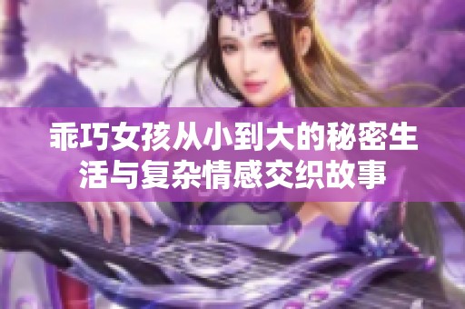 乖巧女孩从小到大的秘密生活与复杂情感交织故事