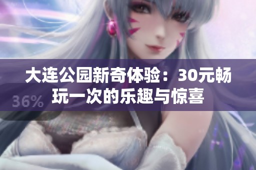 大连公园新奇体验：30元畅玩一次的乐趣与惊喜