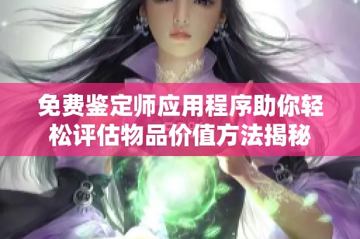 免费鉴定师应用程序助你轻松评估物品价值方法揭秘